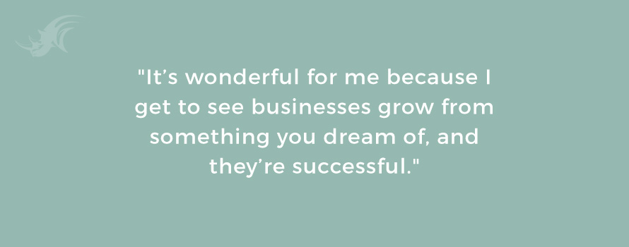 "It’s wonderful for me because I get to see businesses grow from something you dream of, and they’re successful."